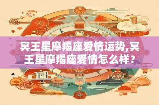 冥王星摩羯座爱情运势,冥王星摩羯座爱情怎么样？