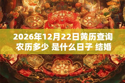 2026年12月22日黄历查询 农历多少 是什么日子 结婚吉时
