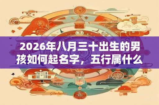2026年八月三十出生的男孩如何起名字，五行属什么