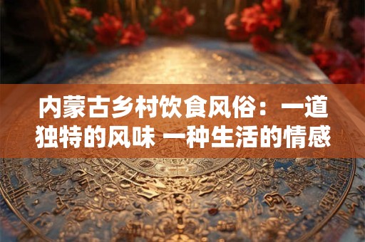 内蒙古乡村饮食风俗：一道独特的风味 一种生活的情感