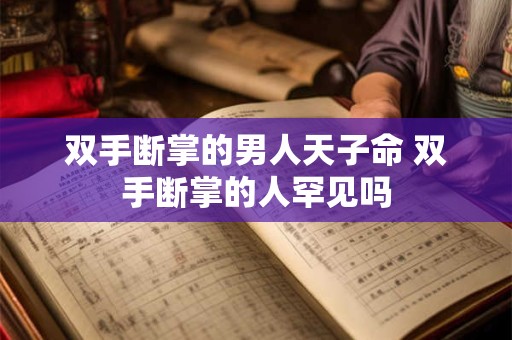 双手断掌的男人天子命 双手断掌的人罕见吗