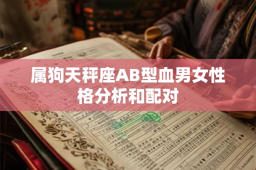 属狗天秤座AB型血男女性格分析和配对 属狗天秤座AB型血男女性格分析和配对