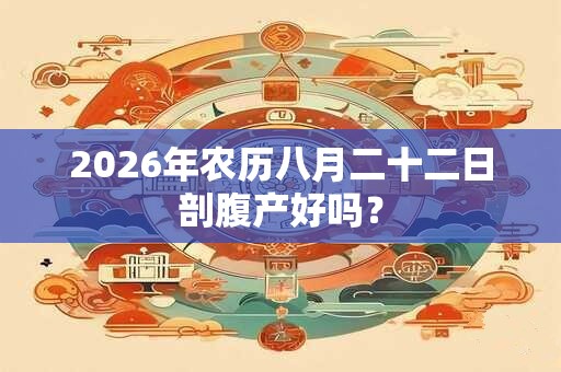 2026年农历八月二十二日剖腹产好吗？