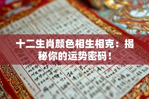 十二生肖颜色相生相克：揭秘你的运势密码！