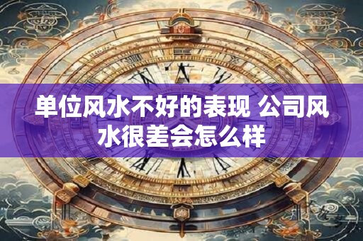 单位风水不好的表现 公司风水很差会怎么样