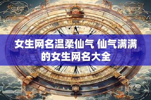 女生网名温柔仙气 仙气满满的女生网名大全