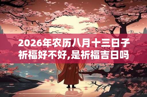 2026年农历八月十三日子祈福好不好,是祈福吉日吗？
