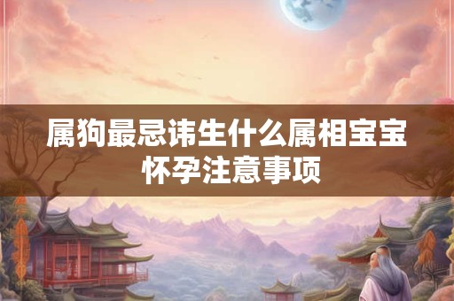 属狗最忌讳生什么属相宝宝 怀孕注意事项
