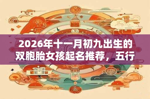 2026年十一月初九出生的双胞胎女孩起名推荐，五行属什么
