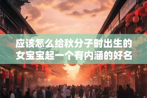 应该怎么给秋分子时出生的女宝宝起一个有内涵的好名字