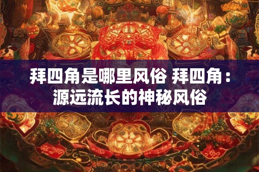 拜四角是哪里风俗 拜四角：源远流长的神秘风俗