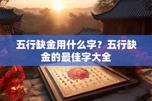 五行缺金用什么字？五行缺金的最佳字大全