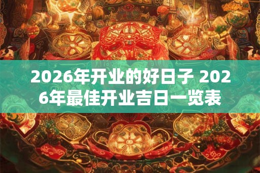 2026年开业的好日子 2026年最佳开业吉日一览表