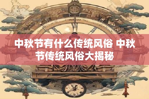 中秋节有什么传统风俗 中秋节传统风俗大揭秘 中秋节有什么传统风俗 中秋节传统风俗大揭秘