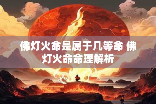 佛灯火命是属于几等命 佛灯火命命理解析