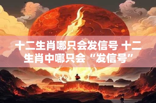 十二生肖哪只会发信号 十二生肖中哪只会“发信号”