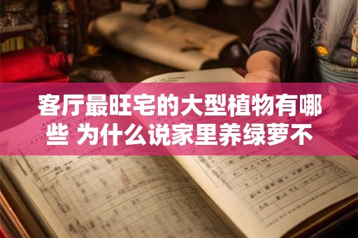 客厅最旺宅的大型植物有哪些 为什么说家里养绿萝不吉利