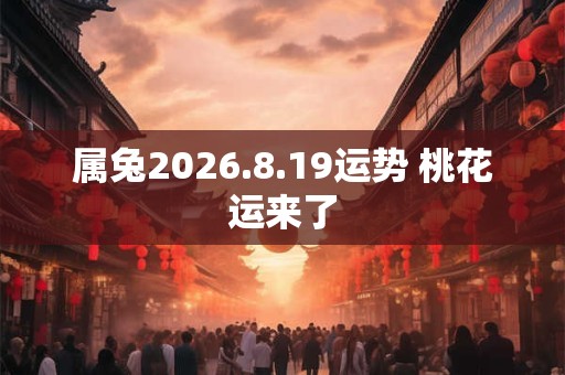 属兔2026.8.19运势 桃花运来了