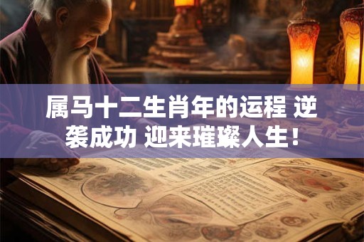 属马十二生肖年的运程 逆袭成功 迎来璀璨人生！