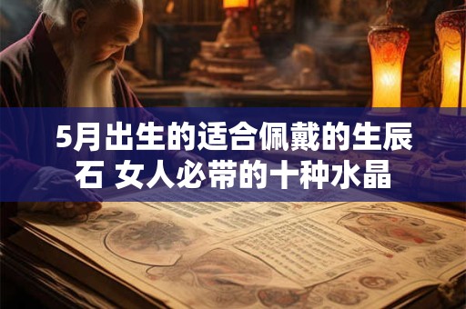 5月出生的适合佩戴的生辰石 女人必带的十种水晶