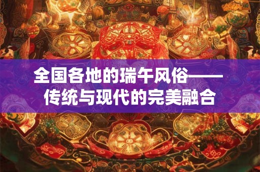 全国各地的瑞午风俗—— 传统与现代的完美融合