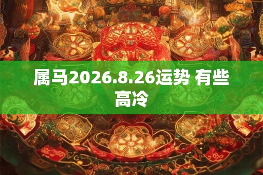 属马2026.8.26运势 有些高冷