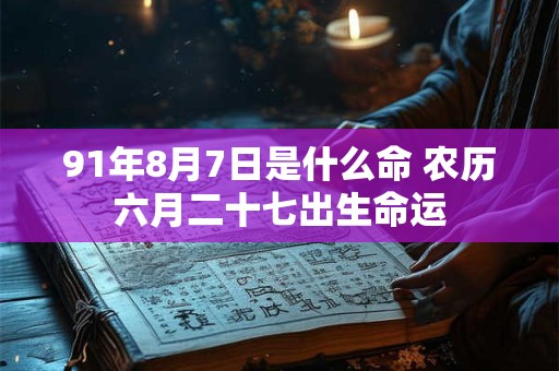 91年8月7日是什么命 农历六月二十七出生命运