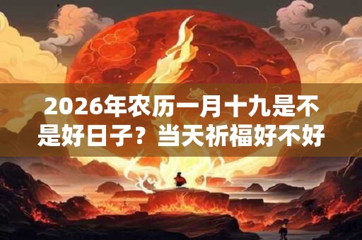 2026年农历一月十九是不是好日子？当天祈福好不好？
