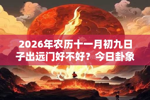 2026年农历十一月初九日子出远门好不好？今日卦象如何？