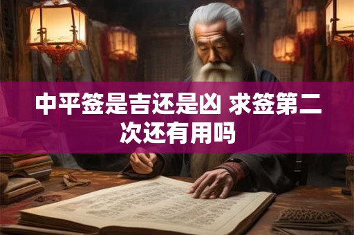 中平签是吉还是凶 求签第二次还有用吗
