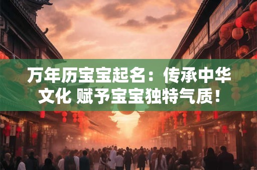 万年历宝宝起名：传承中华文化 赋予宝宝独特气质！