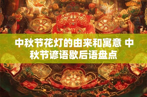 中秋节花灯的由来和寓意 中秋节谚语歇后语盘点