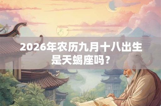 2026年农历九月十八出生是天蝎座吗？