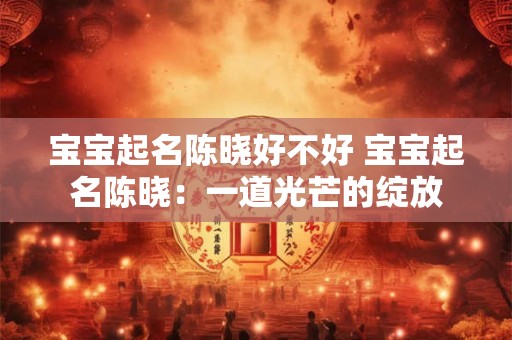 宝宝起名陈晓好不好 宝宝起名陈晓：一道光芒的绽放