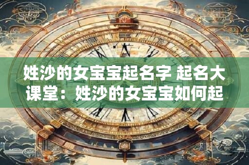 姓沙的女宝宝起名字 起名大课堂：姓沙的女宝宝如何起名