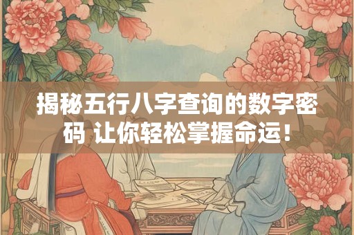 揭秘五行八字查询的数字密码 让你轻松掌握命运！