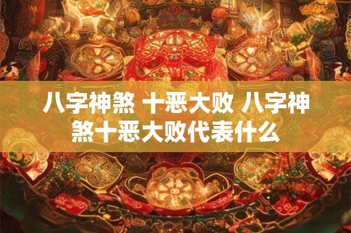 八字神煞 十恶大败 八字神煞十恶大败代表什么