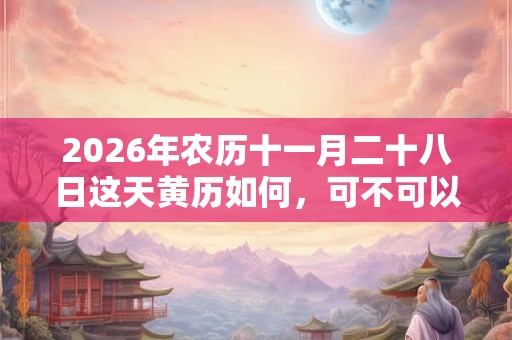 2026年农历十一月二十八日这天黄历如何，可不可以出殡？