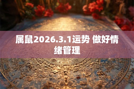属鼠2026.3.1运势 做好情绪管理