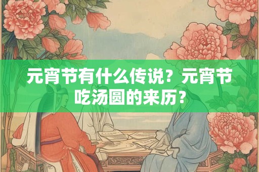 元宵节有什么传说？元宵节吃汤圆的来历？