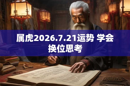 属虎2026.7.21运势 学会换位思考