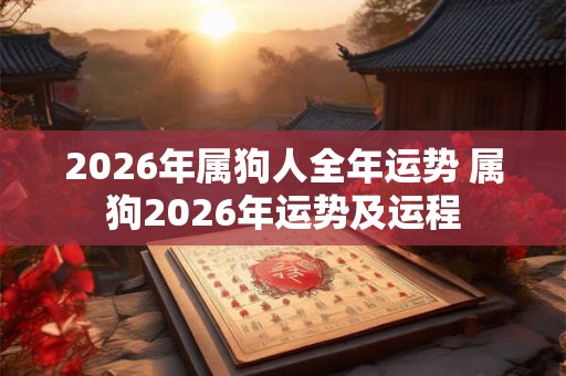 2026年属狗人全年运势 属狗2026年运势及运程