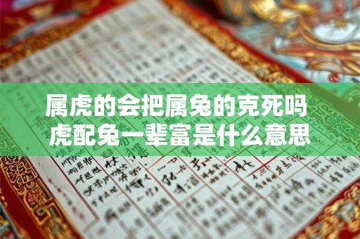 属虎的会把属兔的克死吗 虎配兔一辈富是什么意思
