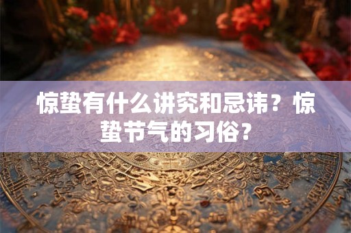 惊蛰有什么讲究和忌讳？惊蛰节气的习俗？