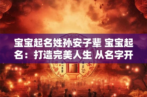 宝宝起名姓孙安子辈 宝宝起名：打造完美人生 从名字开始