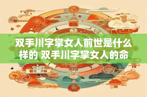 双手川字掌女人前世是什么样的 双手川字掌女人的命运怎样