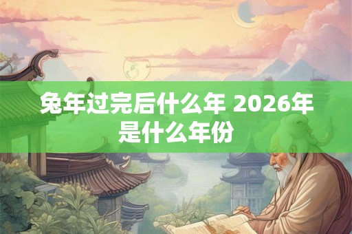 兔年过完后什么年 2026年是什么年份