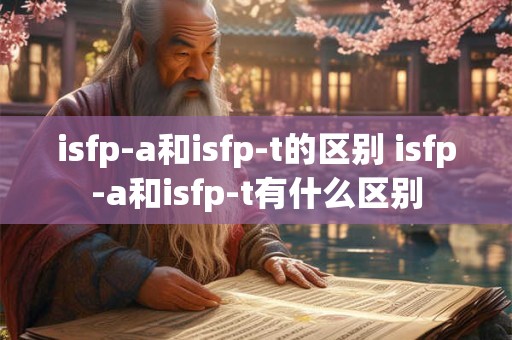 isfp-a和isfp-t的区别 isfp-a和isfp-t有什么区别