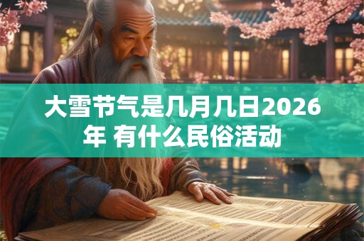 大雪节气是几月几日2026年 有什么民俗活动