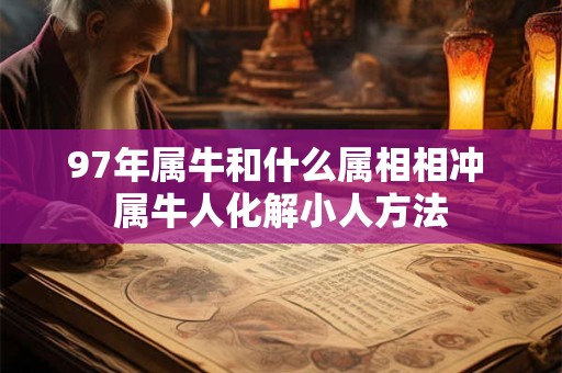 97年属牛和什么属相相冲 属牛人化解小人方法